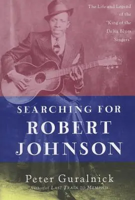 În căutarea lui Robert Johnson: Viața și legenda regelui cântăreților de blues din Delta - Searching for Robert Johnson: The Life and Legend of the King of the Delta Blues Singers