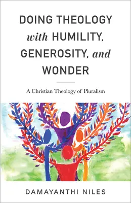 Doing Theology with Humility, Generosity, and Wonder: O teologie creștină a pluralismului - Doing Theology with Humility, Generosity, and Wonder: A Christian Theology of Pluralism