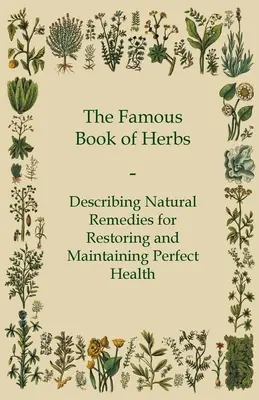 Cartea celebră a ierburilor - Descrierea remediilor naturale pentru restabilirea și menținerea sănătății perfecte - The Famous Book of Herbs - Describing Natural Remedies for Restoring and Maintaining Perfect Health