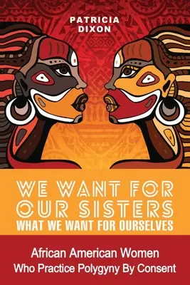 Ne dorim pentru surorile noastre ceea ce ne dorim pentru noi înșine: Femeile afro-americane care practică poliginia/poligamia prin consimțământ - We Want for Our Sisters What We Want for Ourselves: African American Women Who Practice Polygyny/Polygamy by Consent