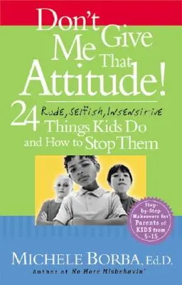 Don't Give Me That Attitude!: 24 de lucruri grosolane, egoiste, insensibile pe care le fac copiii și cum să le oprești - Don't Give Me That Attitude!: 24 Rude, Selfish, Insensitive Things Kids Do and How to Stop Them