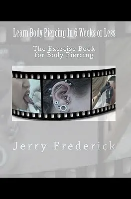 Learn Body Piercing in 6 Weeks or Less: Cartea de exerciții pentru body piercing - Learn Body Piercing in 6 Weeks or Less: The Exercise Book for Body Piercing