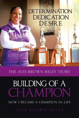 Building of a Champion: Cum am devenit o campioană în viață: Povestea lui Avis Brown-Riley - Building of a Champion: How I became a champion in life: The Avis Brown-Riley Story