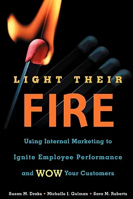 Light Their Fire: Utilizarea marketingului intern pentru a stimula performanța angajaților și a vă uimi clienții - Light Their Fire: Using Internal Marketing to Ignite Employee Performance and Wow Your Customers