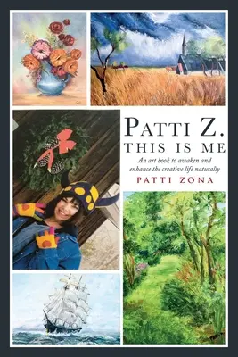 Patti Z. Aceasta sunt eu.: O carte de artă pentru trezirea și sporirea vieții creative în mod natural - Patti Z. This is Me.: An art book to awaken and enhance the creative life naturally