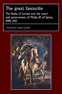 Marele favorit: Ducele de Lerma și Curtea și Guvernul lui Filip al III-lea al Spaniei, 1598-1621 - The Great Favourite: The Duke of Lerma and the Court and Government of Philip III of Spain, 1598-1621