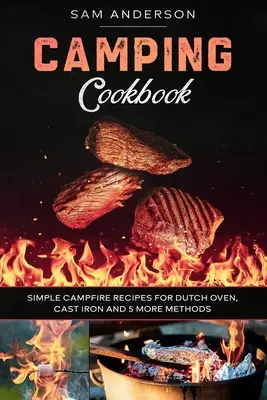 Carte de bucate pentru camping: Simple Campfire Recipes for Dutch Oven, Cast Iron and 5 More Methods! - Camping Cookbook: Simple Campfire Recipes for Dutch Oven, Cast Iron and 5 More Methods!