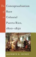 Conceptualizarea rasei în Puerto Rico-ul colonial, 1800-1850 - The Conceptualization of Race in Colonial Puerto Rico, 1800-1850
