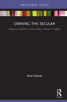 Owning the Secular: Simboluri religioase, războaie culturale, fragilitate occidentală - Owning the Secular: Religious Symbols, Culture Wars, Western Fragility
