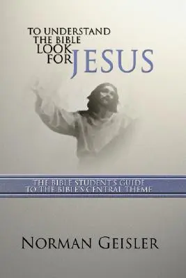 Pentru a înțelege Biblia Caută-l pe Iisus: Ghidul studentului la tema centrală a Bibliei - To Understand the Bible Look for Jesus: The Bible Student's Guide to the Bible's Central Theme