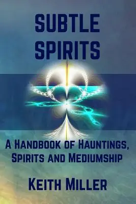 Spirite subtile: Manual de bântuiri, spirite și mediumnitate (A Handbook of Hauntings, Spirits, and Mediumship) - Subtle Spirits: A Handbook of Hauntings, Spirits, and Mediumship
