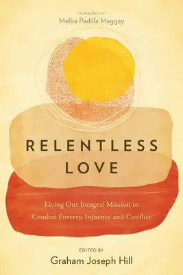Dragoste necruțătoare: Trăirea misiunii integrale pentru a combate sărăcia, nedreptatea și conflictele - Relentless Love: Living Out Integral Mission to Combat Poverty, Injustice and Conflict