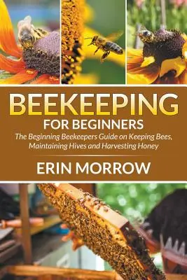Apicultură pentru începători: Ghidul apicultorilor începători privind creșterea albinelor, întreținerea stupilor și recoltarea mierii - Beekeeping For Beginners: The Beginning Beekeepers Guide on Keeping Bees, Maintaining Hives and Harvesting Honey
