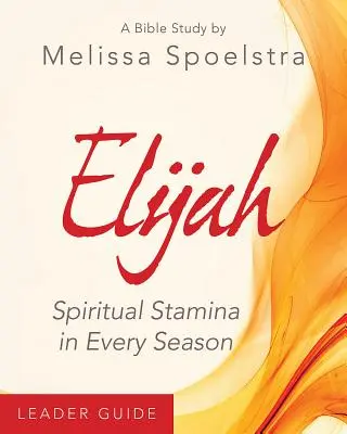 Ilie - Ghid pentru liderul studiului biblic pentru femei: Rezistență spirituală în orice anotimp - Elijah - Women's Bible Study Leader Guide: Spiritual Stamina in Every Season