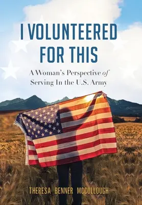 M-am oferit voluntară pentru asta: Perspectiva unei femei care a servit în armata americană - I Volunteered for This: A Woman's Perspective of Serving In the U.S. Army