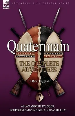 Quatermain: Aventurile complete: 7-Allan and the Ice Gods, Four Short Adventures & Nada the Lily - Quatermain: the Complete Adventures: 7-Allan and the Ice Gods, Four Short Adventures & Nada the Lily
