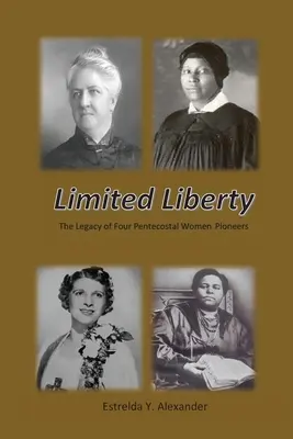 Libertate limitată: Moștenirea a patru femei penticostale pioniere - Limited Liberty: The Legacy of Four Pentecostal Women Pioneers