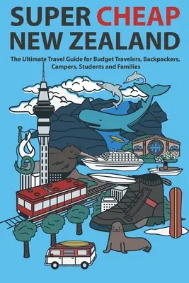 Noua Zeelandă Super Ieftină: Ultimul ghid de călătorie pentru călătorii cu buget redus, excursioniști, excursioniști, studenți și familii - Super Cheap New Zealand: The Ultimate Travel Guide for Budget Travelers, Backpackers, Campers, Students and Families