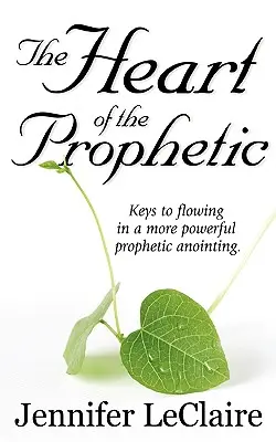 Inima profetului: Chei pentru a curge într-o ungere profetică mai puternică - The Heart of the Prophetic: Keys to Flowing in a More Powerful Prophetic Anointing