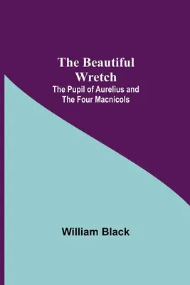 The Beautiful Wretch; The Pupil of Aurelius; și The Four Macnicols - The Beautiful Wretch; The Pupil of Aurelius; and The Four Macnicols