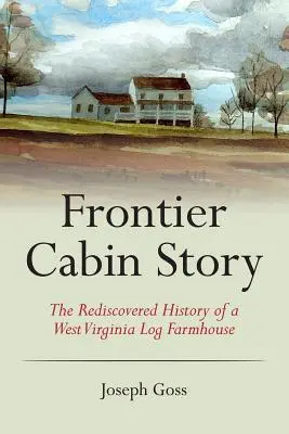 Frontier Cabin Story: Istoria redescoperită a unei ferme din bușteni din Virginia de Vest - Frontier Cabin Story: The Rediscovered History of a West Virginia Log Farmhouse