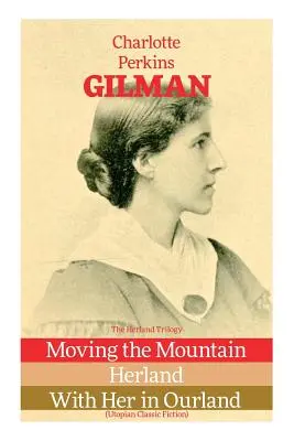 Trilogia Herland: Mutarea muntelui, Herland, Cu ea în țara noastră (Ficțiune clasică utopică) - The Herland Trilogy: Moving the Mountain, Herland, With Her in Ourland (Utopian Classic Fiction)