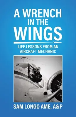 A Wrench in the Wings: Lecții de viață de la un mecanic de avioane - A Wrench in the Wings: Life Lessons from an Aircraft Mechanic