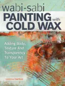 Wabi Sabi Pictura cu ceară rece: Adăugarea de corp, textură și transparență artei tale - Wabi Sabi Painting with Cold Wax: Adding Body, Texture and Transparency to Your Art