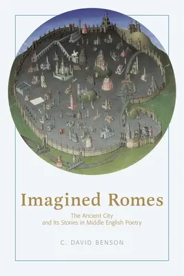 Romuri imaginate: Orașul antic și poveștile sale în poezia engleză medie - Imagined Romes: The Ancient City and Its Stories in Middle English Poetry