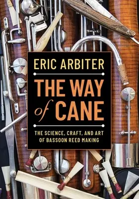 The Way of Cane: Știința, meșteșugul și arta confecționării trestiilor pentru fagot (The Science, Craft, and Art of Bassoon Reed-Making) - The Way of Cane: The Science, Craft, and Art of Bassoon Reed-Making