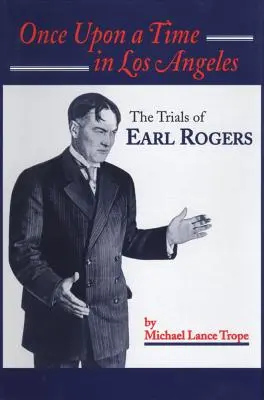 Once Upon a Time in Los Angeles: The Life and Times of Earl Rogers: Cel mai mare avocat din L.A.'s Trial Lawyer - Once Upon a Time in Los Angeles: The Life and Times of Earl Rogers: L.A.'s Greatest Trial Lawyer