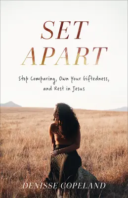 Departe: Nu te mai compara, asumă-ți talentul și odihnește-te în Isus - Set Apart: Stop Comparing, Own Your Giftedness, and Rest in Jesus