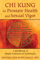 Chi Kung pentru sănătatea prostatei și vigoarea sexuală: Un manual de exerciții și tehnici simple - Chi Kung for Prostate Health and Sexual Vigor: A Handbook of Simple Exercises and Techniques