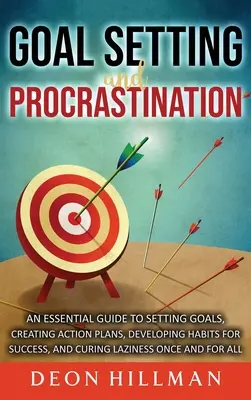 Stabilirea Obiectivelor și Procrastinarea: Un ghid esențial pentru stabilirea obiectivelor, crearea planurilor de acțiune, dezvoltarea obiceiurilor pentru succes și vindecarea lenei o dată - Goal Setting and Procrastination: An Essential Guide to Setting Goals, Creating Action Plans, Developing Habits for Success, and Curing Laziness Once