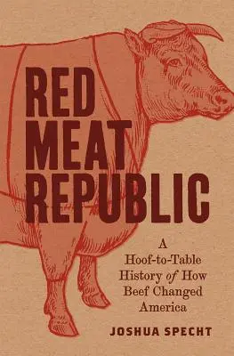 Republica cărnii roșii: O istorie de la copită la masă a modului în care carnea de vită a schimbat America - Red Meat Republic: A Hoof-To-Table History of How Beef Changed America