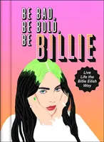 Be Bad, Be Bold, Be Billie - Trăiește-ți viața în stilul Billie Eilish - Be Bad, Be Bold, Be Billie - Live Life the Billie Eilish Way