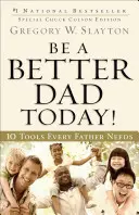 Fii un tată mai bun astăzi!: 10 instrumente de care orice tată are nevoie - Be a Better Dad Today!: 10 Tools Every Father Needs
