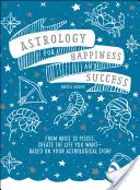 Astrologie pentru fericire și succes: De la Berbec la Pești, Creează-ți viața pe care ți-o dorești - pe baza semnului tău astrologic! - Astrology for Happiness and Success: From Aries to Pisces, Create the Life You Want--Based on Your Astrological Sign!