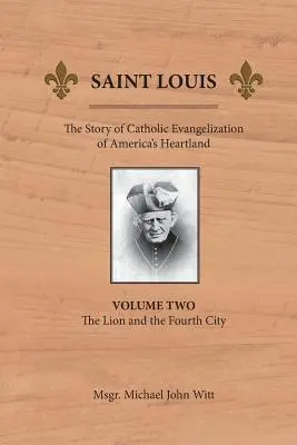 Saint Louis: The Story of Catholic Evangelization of America's Heartland: Vol 2: Leul și al patrulea oraș - Saint Louis: The Story of Catholic Evangelization of America's Heartland: Vol 2: The Lion and the Fourth City