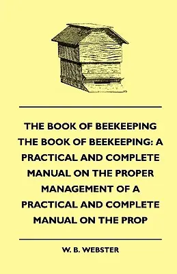 The Book of Bee-keeping: Un manual practic și complet privind gestionarea corectă a albinelor - The Book of Bee-keeping: A Practical and Complete Manual on the Proper Management of bees