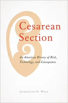 Cesarean Section: O istorie americană a riscului, tehnologiei și consecințelor - Cesarean Section: An American History of Risk, Technology, and Consequence