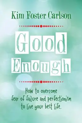 Good Enough: Cum să-ți învingi teama de eșec și perfecționismul pentru a-ți trăi cea mai bună viață - Good Enough: How to Overcome Fear of Failure and Perfectionism to Live Your Best Life