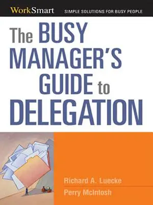 The Busy Manager's Guide to Delegation (Ghidul managerului ocupat pentru delegare) - The Busy Manager's Guide to Delegation