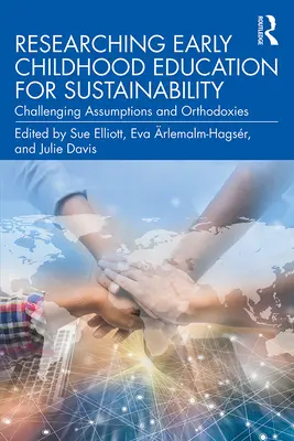 Cercetarea educației preșcolare pentru durabilitate: Contestarea ipotezelor și a ortodoxiilor - Researching Early Childhood Education for Sustainability: Challenging Assumptions and Orthodoxies
