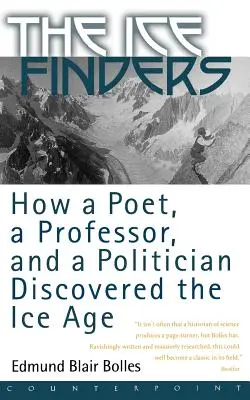 The Ice Finders: How a Poet, a Professor, and a Politician Discovered the Ice Age