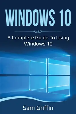 Windows 10: Un ghid complet pentru utilizarea Windows 10 - Windows 10: A Complete Guide to Using Windows 10