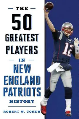 Cei mai mari 50 de jucători din istoria New England Patriots - The 50 Greatest Players in New England Patriots History