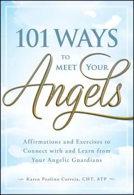 101 moduri de a-ți întâlni îngerii: Afirmații și exerciții pentru a te conecta și a învăța de la gardienii tăi angelici - 101 Ways to Meet Your Angels: Affirmations and Exercises to Connect with and Learn from Your Angelic Guardians