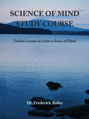 Cursul de studiu Science of Mind: Douăsprezece lecții pentru a obține pacea minții - Science of Mind Study Course: Twelve Lessons to Achieve Peace of Mind