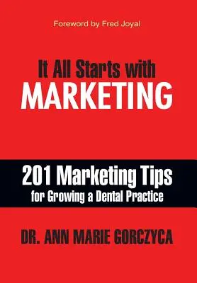 Totul începe cu marketingul: 201 sfaturi de marketing pentru dezvoltarea unui cabinet stomatologic - It All Starts with Marketing: 201 Marketing Tips for Growing a Dental Practice